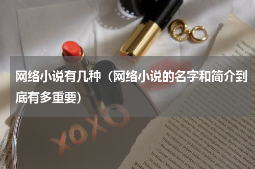 网络小说有几种（网络小说的名字和简介到底有多重要）