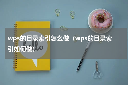 wps的目录索引怎么做（wps的目录索引如何做）
