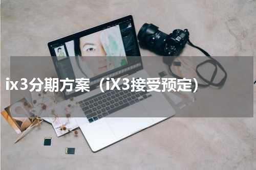 ix3分期方案（iX3接受预定）