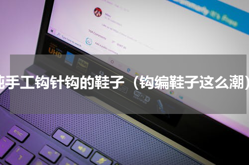 纯手工钩针钩的鞋子（钩编鞋子这么潮）