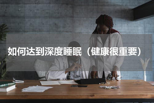 如何达到深度睡眠（健康很重要）