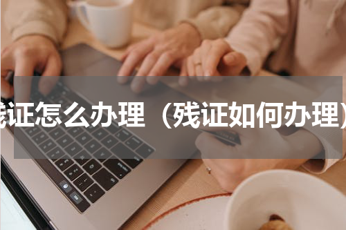 残证怎么办理（残证如何办理）