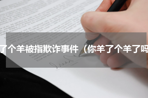 羊了个羊被指欺诈事件（你羊了个羊了吗）