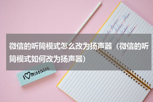 微信的听筒模式怎么改为扬声器（微信的听筒模式如何改为扬声器）