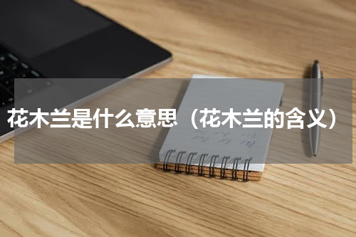 花木兰是什么意思（花木兰的含义）