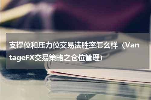 支撑位和压力位交易法胜率怎么样（VantageFX交易策略之仓位管理）