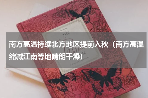 南方高温持续北方地区提前入秋（南方高温缩减江南等地晴朗干燥）