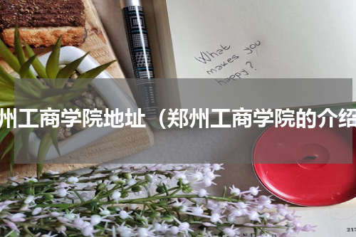 郑州工商学院地址（郑州工商学院的介绍）