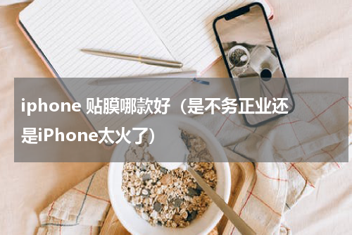 iphone 贴膜哪款好（是不务正业还是iPhone太火了）