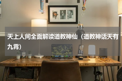 天上人间全面解读道教神仙（道教神话天有九霄）