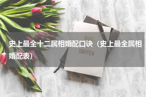 史上最全十二属相婚配口诀（史上最全属相婚配表）