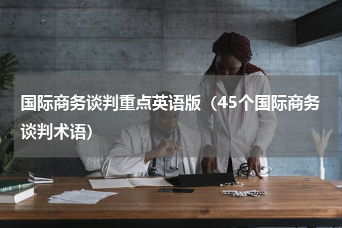 国际商务谈判重点英语版（45个国际商务谈判术语）