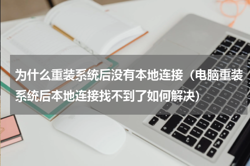 为什么重装系统后没有本地连接（电脑重装系统后本地连接找不到了如何解决）