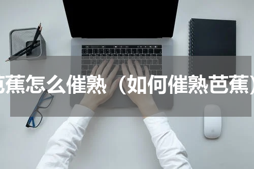 芭蕉怎么催熟（如何催熟芭蕉）
