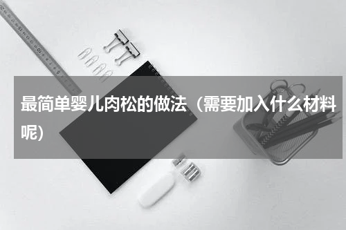 最简单婴儿肉松的做法（需要加入什么材料呢）