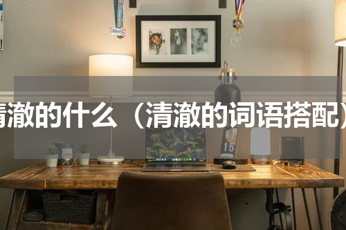 清澈的什么（清澈的词语搭配）
