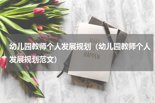幼儿园教师个人发展规划（幼儿园教师个人发展规划范文）