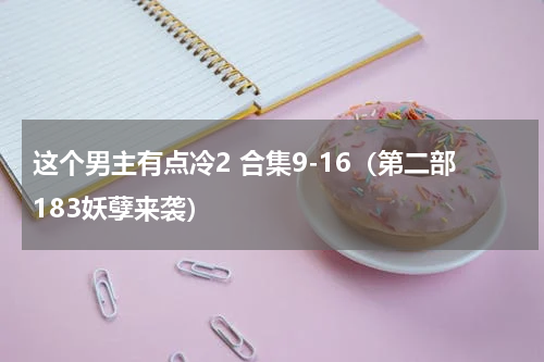这个男主有点冷2 合集9-16（第二部183妖孽来袭）