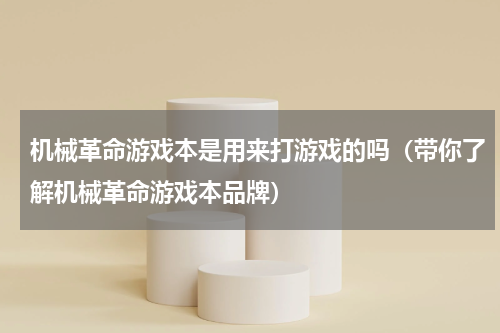机械革命游戏本是用来打游戏的吗（带你了解机械革命游戏本品牌）