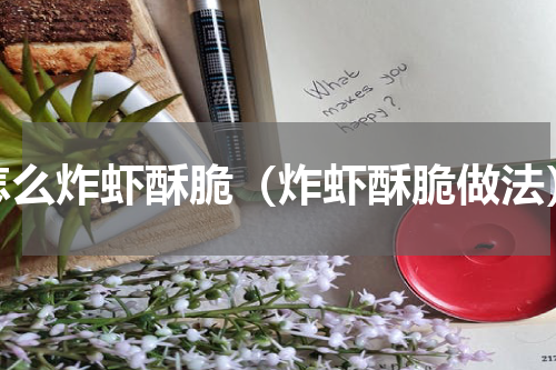 怎么炸虾酥脆（炸虾酥脆做法）