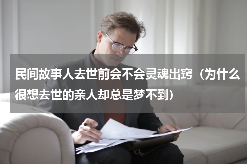 民间故事人去世前会不会灵魂出窍（为什么很想去世的亲人却总是梦不到）
