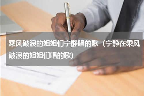 乘风破浪的姐姐们宁静唱的歌（宁静在乘风破浪的姐姐们唱的歌）