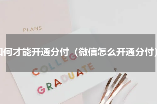 如何才能开通分付（微信怎么开通分付）