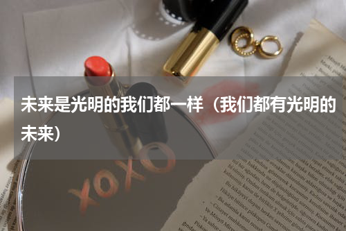 未来是光明的我们都一样（我们都有光明的未来）
