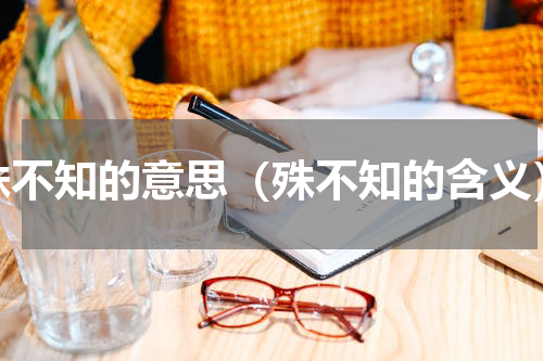 殊不知的意思（殊不知的含义）