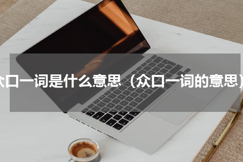 众口一词是什么意思（众口一词的意思）