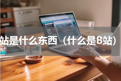 b站是什么东西（什么是B站）
