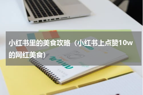 小红书里的美食攻略（小红书上点赞10w的网红美食）