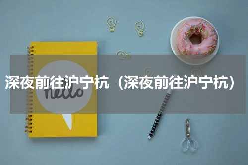 深夜前往沪宁杭（深夜前往沪宁杭）