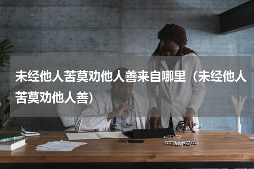 未经他人苦莫劝他人善来自哪里（未经他人苦莫劝他人善）