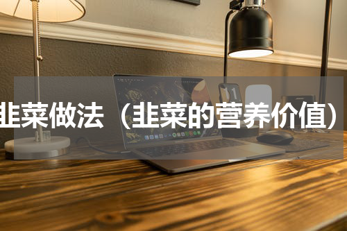 韭菜做法（韭菜的营养价值）