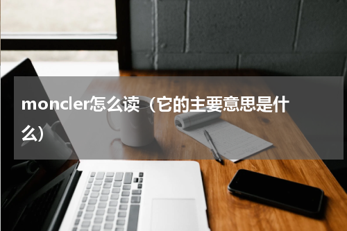 moncler怎么读（它的主要意思是什么）