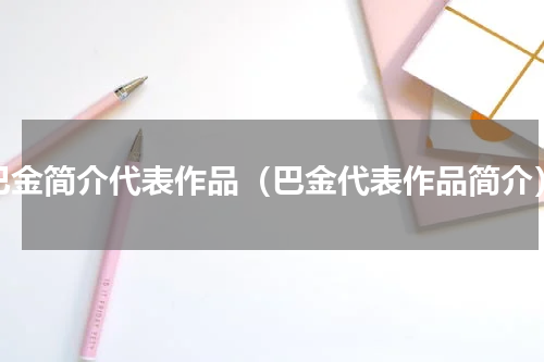 巴金简介代表作品（巴金代表作品简介）