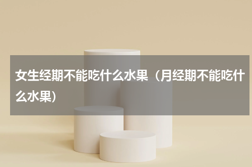 女生经期不能吃什么水果（月经期不能吃什么水果）