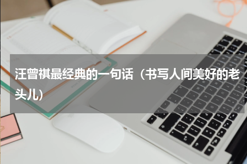 汪曾祺最经典的一句话（书写人间美好的老头儿）