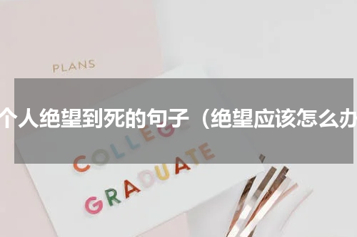 一个人绝望到死的句子（绝望应该怎么办）