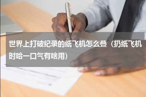 世界上打破纪录的纸飞机怎么叠（扔纸飞机时哈一口气有啥用）
