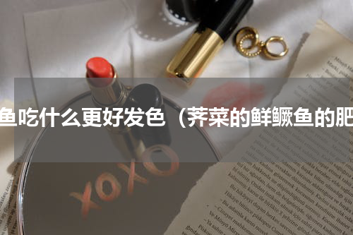 鳜鱼吃什么更好发色（荠菜的鲜鳜鱼的肥）