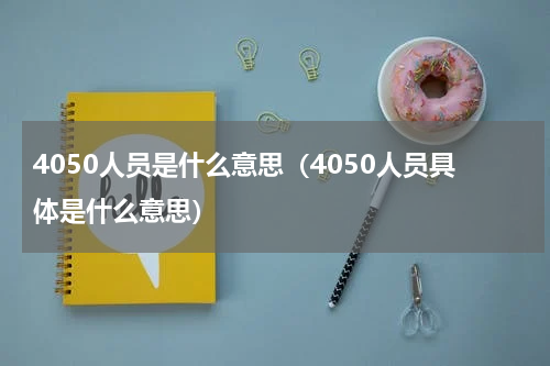 4050人员是什么意思（4050人员具体是什么意思）