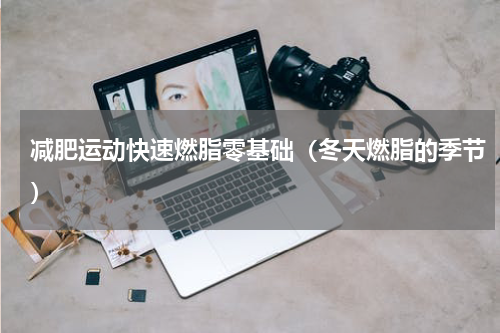 减肥运动快速燃脂零基础（冬天燃脂的季节）