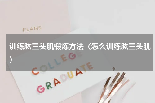 训练肱三头肌锻炼方法（怎么训练肱三头肌）