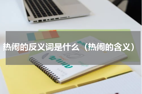 热闹的反义词是什么（热闹的含义）
