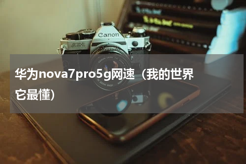 华为nova7pro5g网速（我的世界它最懂）