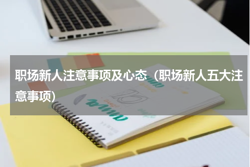 职场新人注意事项及心态（职场新人五大注意事项）