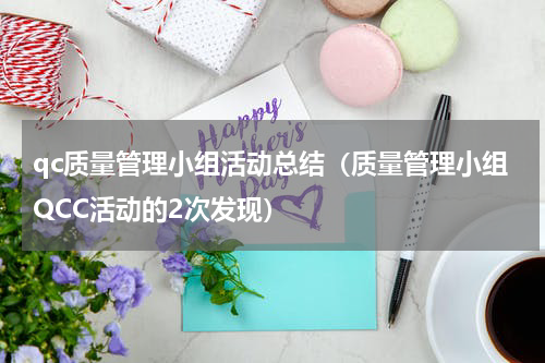 qc质量管理小组活动总结（质量管理小组QCC活动的2次发现）