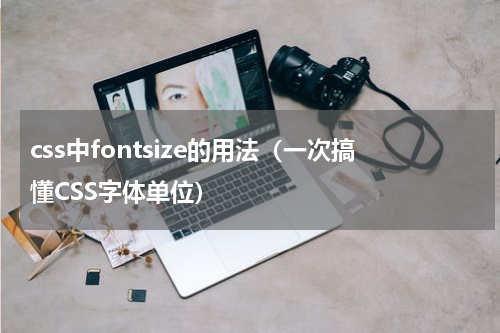 css中fontsize的用法（一次搞懂CSS字体单位）